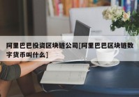 阿里巴巴投资区块链公司[阿里巴巴区块链数字货币叫什么]