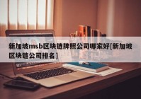 新加坡msb区块链牌照公司哪家好[新加坡区块链公司排名]