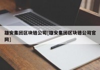 雄安集团区块链公司[雄安集团区块链公司官网]