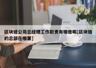 区块链公司总经理工作职责有哪些呢[区块链的总部在哪里]