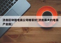 济南区块链电商公司哪家好[济南最大的电商产业园]