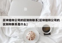 区块链和公司的区别和联系[区块链和公司的区别和联系是什么]