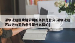 深圳注册区块链公司的条件是什么[深圳注册区块链公司的条件是什么样的]