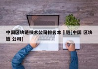 中国区块链技术公司排名本楉链[中国 区块链 公司]