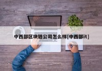 中西部区块链公司怎么样[中西部it]