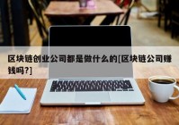 区块链创业公司都是做什么的[区块链公司赚钱吗?]