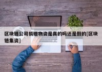 区块链公司捐赠物资是真的吗还是假的[区块链集资]