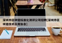 深圳市区块链标准化测评公司招聘[深圳市区块链技术应用协会]