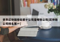 世界区块链排名前十公司是哪些公司[区块链公司排名第一]