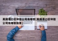 美国港口区块链公司有哪些[美国港口区块链公司有哪些股票]