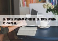 厦门做区块链接的公司排名[厦门做区块链接的公司排名]