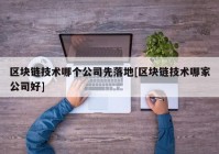 区块链技术哪个公司先落地[区块链技术哪家公司好]