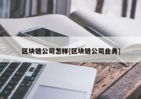 区块链公司怎样[区块链公司业务]