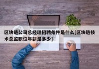 区块链公司总经理招聘条件是什么[区块链技术总监职位年薪是多少]