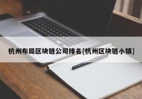 杭州布局区块链公司排名[杭州区块链小镇]