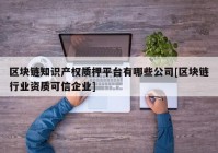 区块链知识产权质押平台有哪些公司[区块链行业资质可信企业]