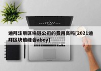 迪拜注册区块链公司的费用高吗[2021迪拜区块链峰会abey]