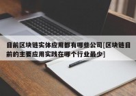 目前区块链实体应用都有哪些公司[区块链目前的主要应用实践在哪个行业最少]