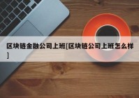 区块链金融公司上班[区块链公司上班怎么样]