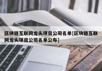 区块链互联网龙头项目公司名单[区块链互联网龙头项目公司名单公布]