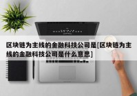 区块链为主线的金融科技公司是[区块链为主线的金融科技公司是什么意思]