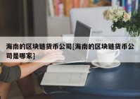 海南的区块链货币公司[海南的区块链货币公司是哪家]