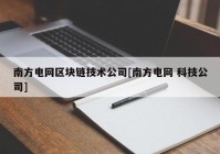 南方电网区块链技术公司[南方电网 科技公司]