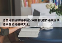 进口港航区块链平台公司名称[进口港航区块链平台公司名称大全]