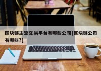 区块链主流交易平台有哪些公司[区块链公司有哪些?]