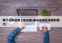 哪个公司运用了区块链[国内运用区块链的银行]