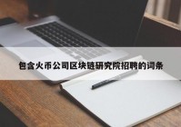 包含火币公司区块链研究院招聘的词条