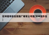 区块链项目包装推广哪家公司强[区块链外包]