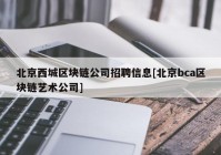 北京西城区块链公司招聘信息[北京bca区块链艺术公司]