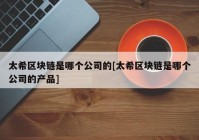 太希区块链是哪个公司的[太希区块链是哪个公司的产品]