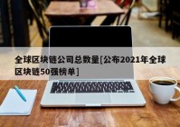 全球区块链公司总数量[公布2021年全球区块链50强榜单]