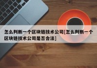 怎么判断一个区块链技术公司[怎么判断一个区块链技术公司是否合法]